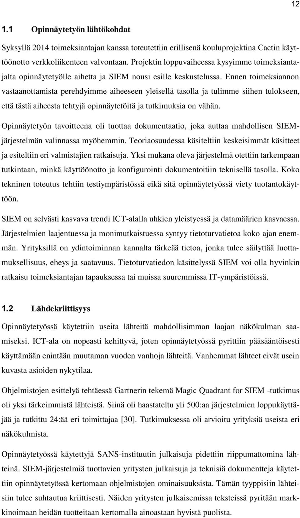 Ennen toimeksiannon vastaanottamista perehdyimme aiheeseen yleisellä tasolla ja tulimme siihen tulokseen, että tästä aiheesta tehtyjä opinnäytetöitä ja tutkimuksia on vähän.