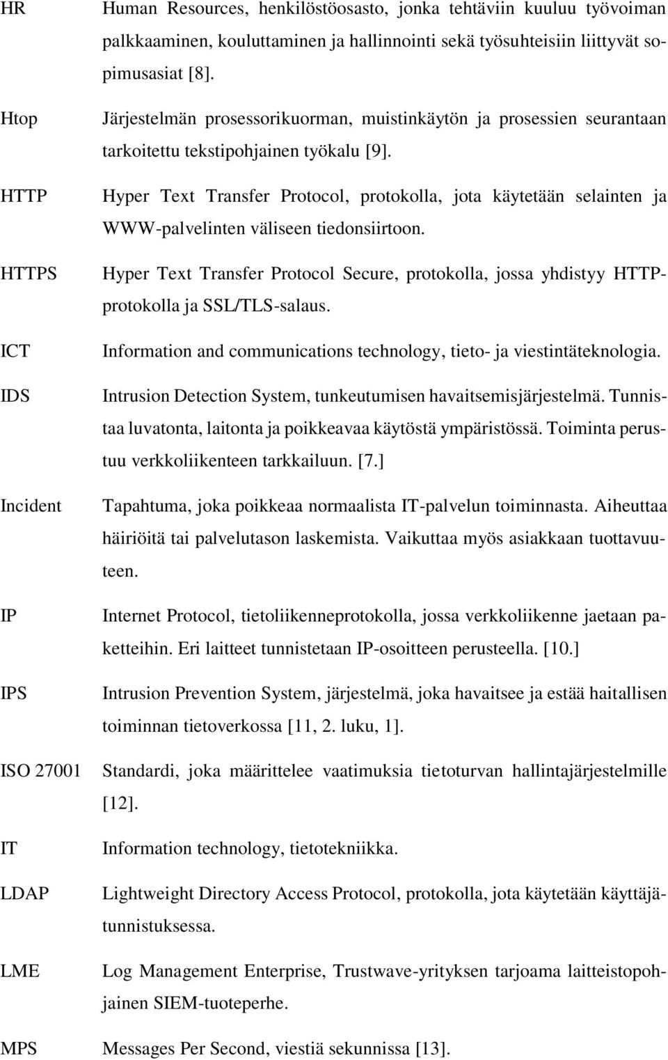 Hyper Text Transfer Protocol, protokolla, jota käytetään selainten ja WWW-palvelinten väliseen tiedonsiirtoon.