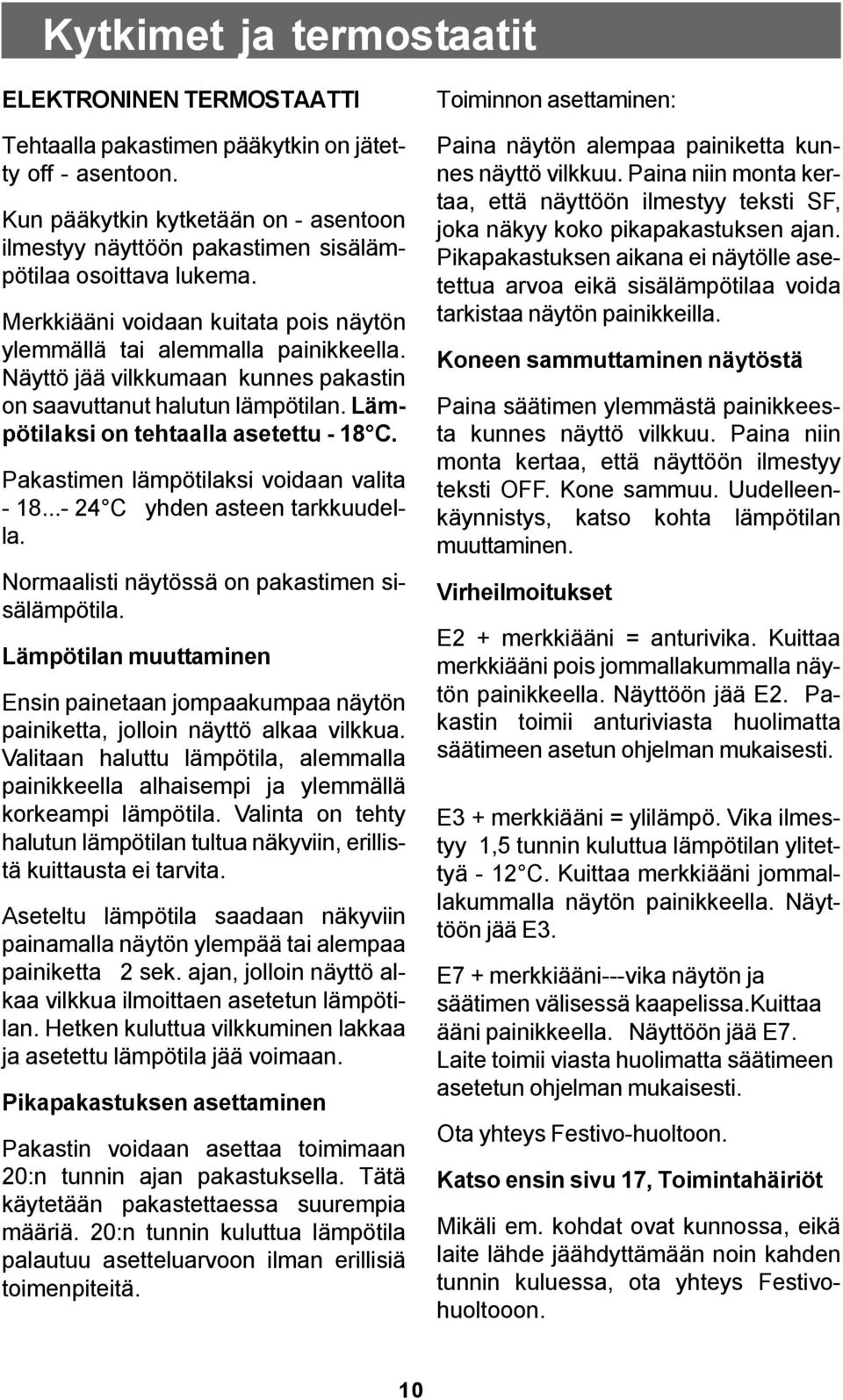 Näyttö jää vilkkumaan kunnes pakastin on saavuttanut halutun lämpötilan. Lämpötilaksi on tehtaalla asetettu - 18 C. Pakastimen lämpötilaksi voidaan valita - 18...- 24 C yhden asteen tarkkuudella.