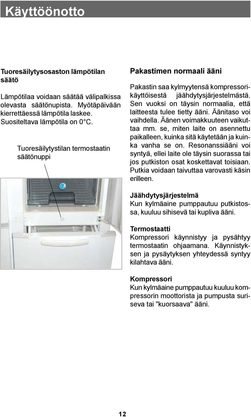 Sen vuoksi on täysin normaalia, että laitteesta tulee tietty ääni. Äänitaso voi vaihdella. Äänen voimakkuuteen vaikuttaa mm.
