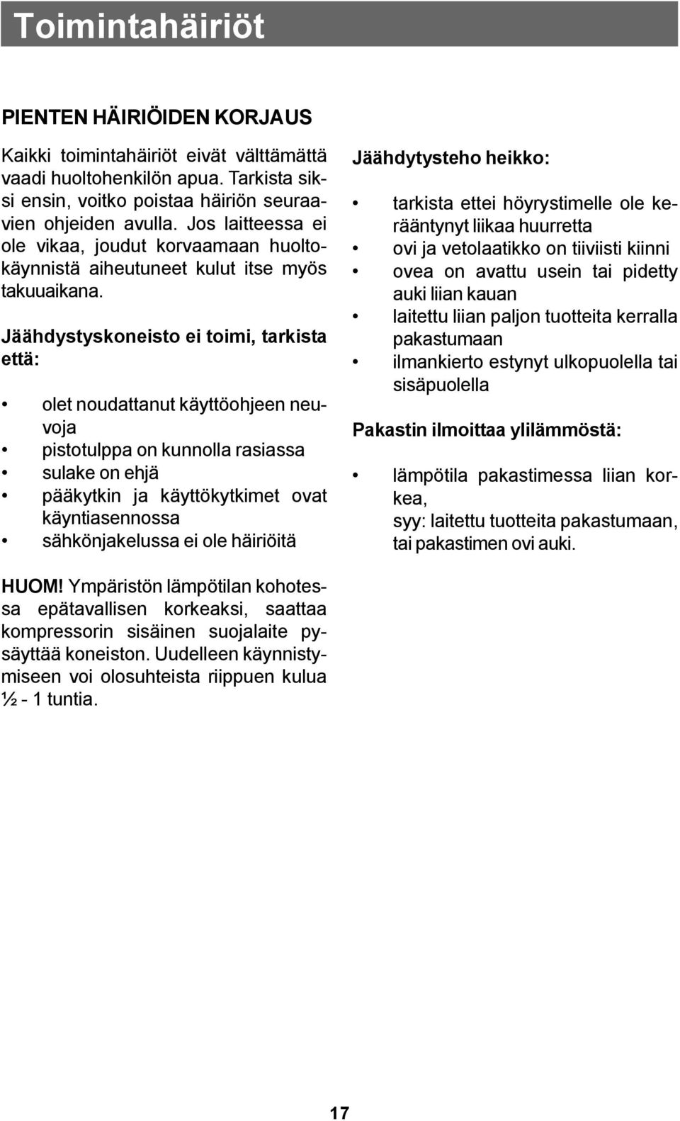 Jäähdystyskoneisto ei toimi, tarkista että: olet noudattanut käyttöohjeen neuvoja pistotulppa on kunnolla rasiassa sulake on ehjä pääkytkin ja käyttökytkimet ovat käyntiasennossa sähkönjakelussa ei