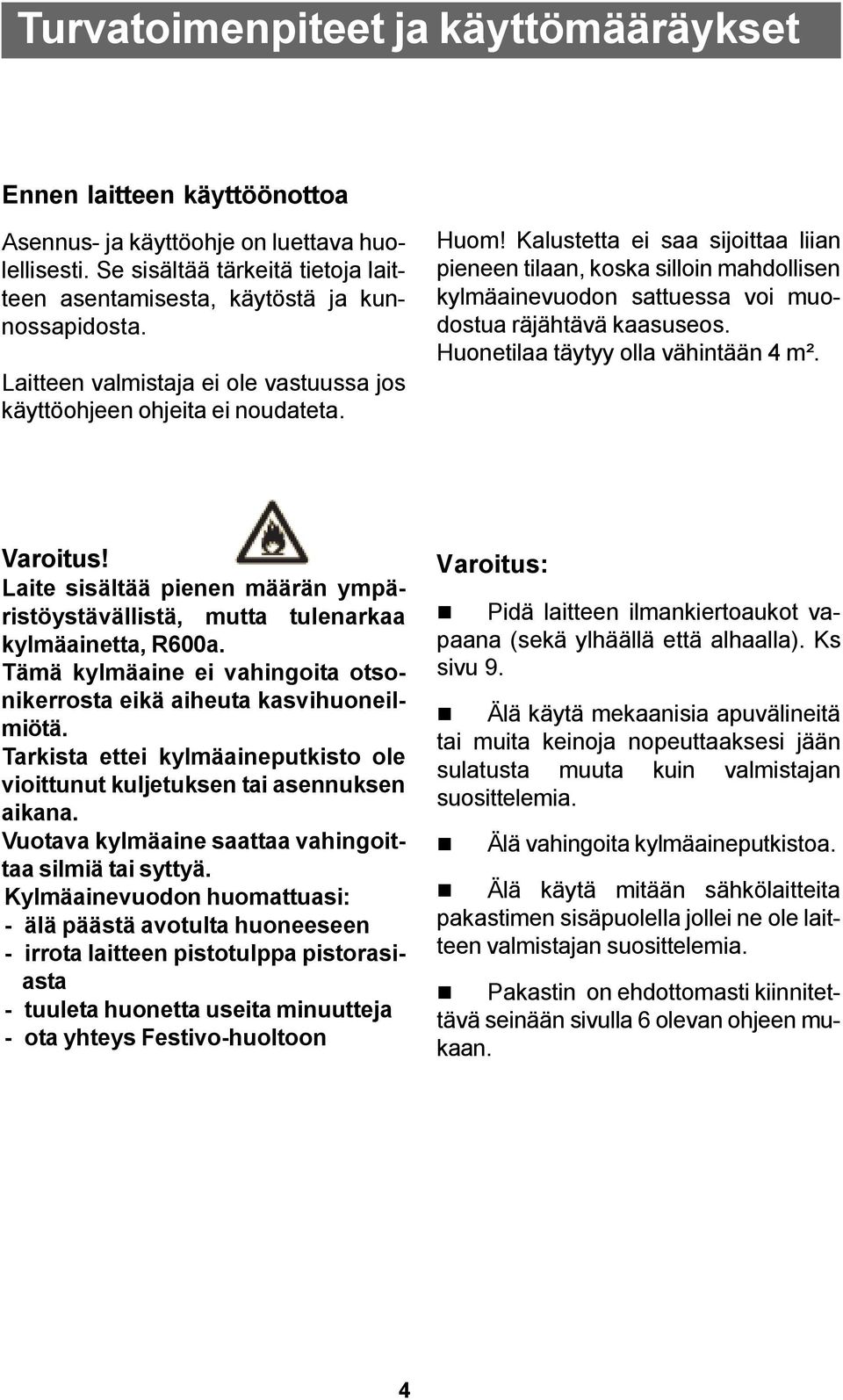 Kalustetta ei saa sijoittaa liian pieneen tilaan, koska silloin mahdollisen kylmäainevuodon sattuessa voi muodostua räjähtävä kaasuseos. Huonetilaa täytyy olla vähintään 4 m². Varoitus!