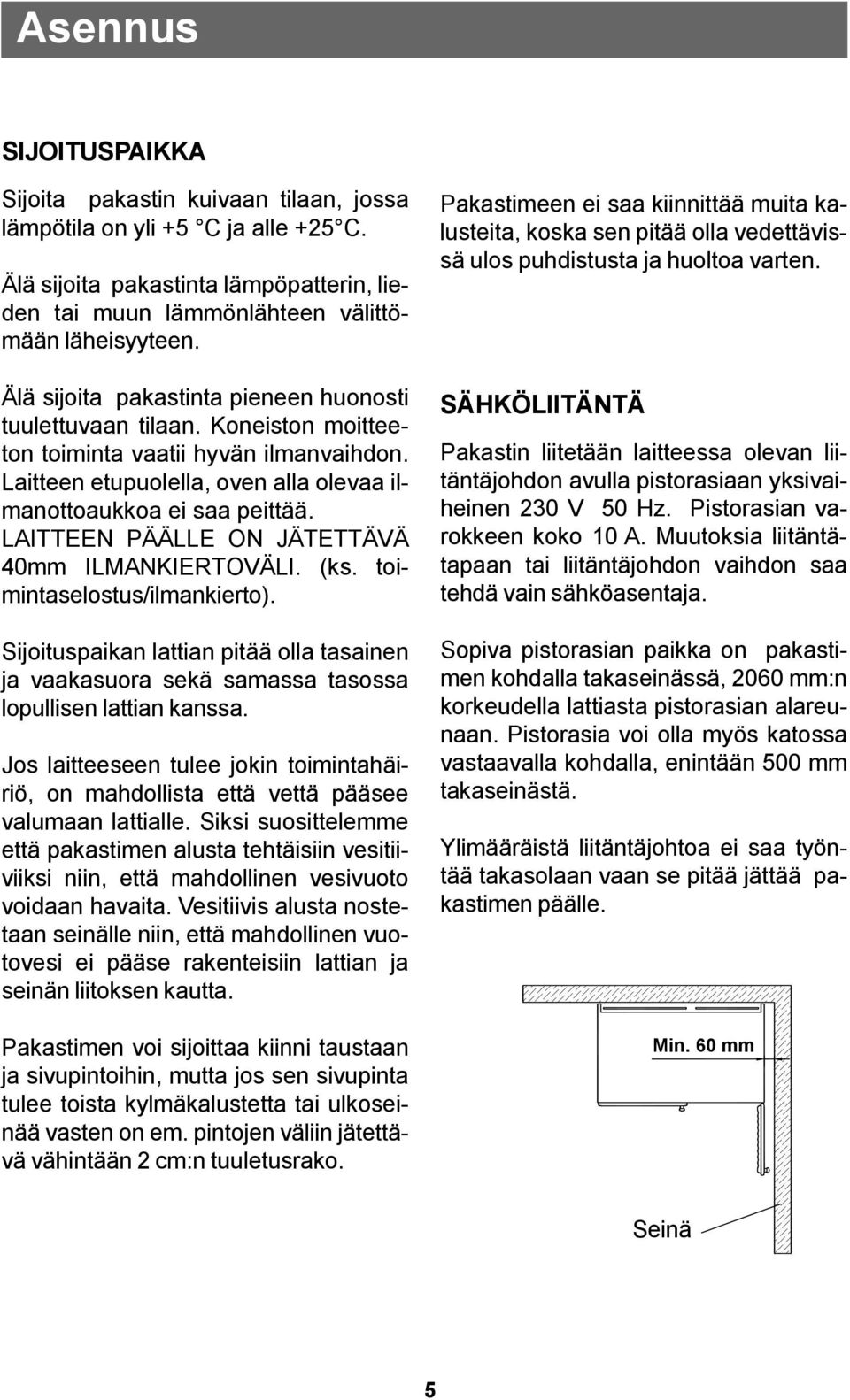 LAITTEEN PÄÄLLE ON JÄTETTÄVÄ 40mm ILMANKIERTOVÄLI. (ks. toimintaselostus/ilmankierto). Sijoituspaikan lattian pitää olla tasainen ja vaakasuora sekä samassa tasossa lopullisen lattian kanssa.