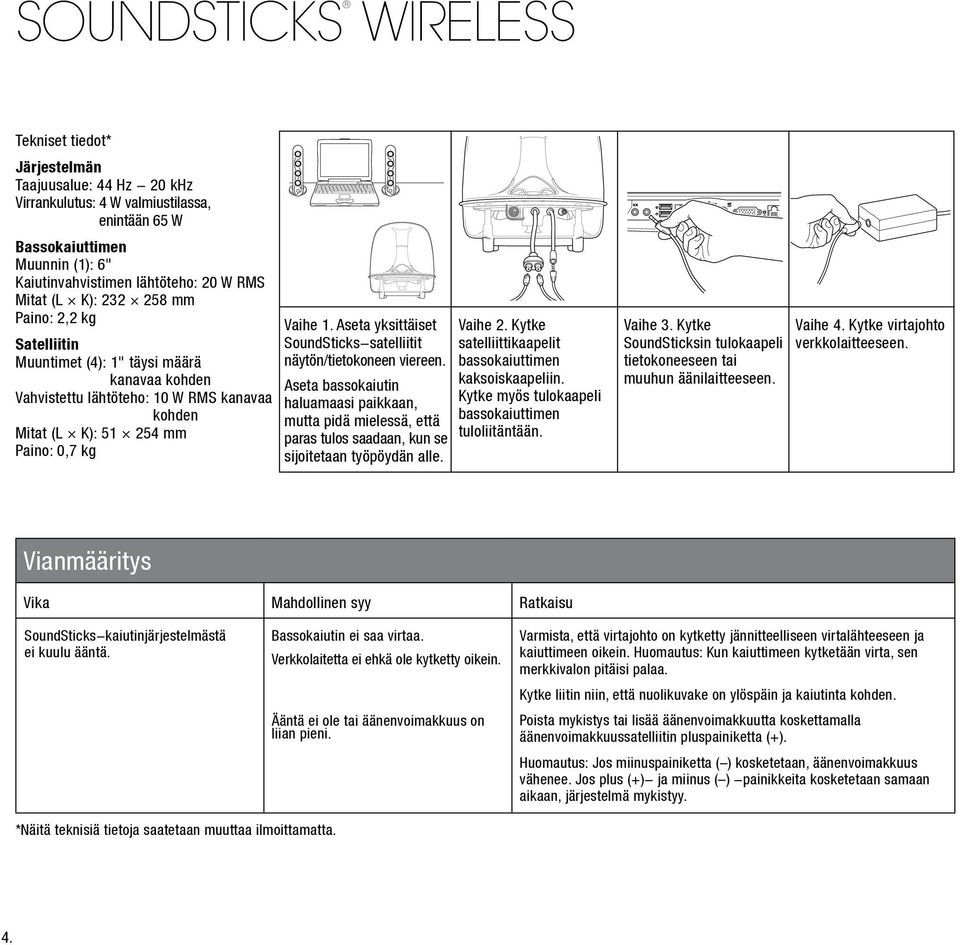 Aseta yksittäiset SoundSticks-satelliitit näytön/tietokoneen viereen. Aseta bassokaiutin haluamaasi paikkaan, mutta pidä mielessä, että paras tulos saadaan, kun se sijoitetaan työpöydän alle. Vaihe 2.