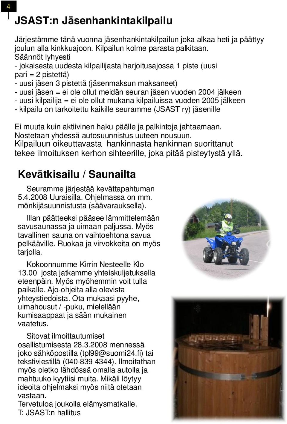 vuoden 2004 jälkeen - uusi kilpailija = ei ole ollut mukana kilpailuissa vuoden 2005 jälkeen - kilpailu on tarkoitettu kaikille seuramme (JSAST ry) jäsenille Ei muuta kuin aktiivinen haku päälle ja