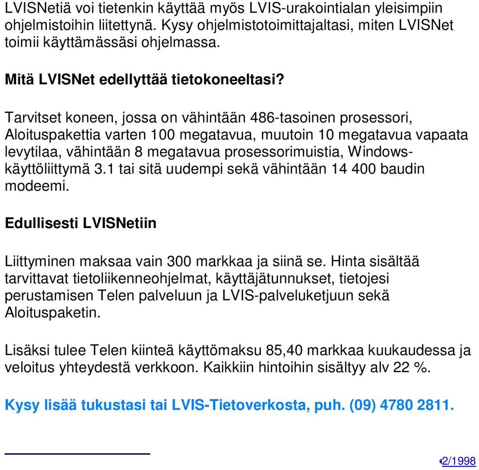 Tarvitset koneen, jossa on vähintään 486-tasoinen prosessori, Aloituspakettia varten 100 megatavua, muutoin 10 megatavua vapaata levytilaa, vähintään 8 megatavua prosessorimuistia,