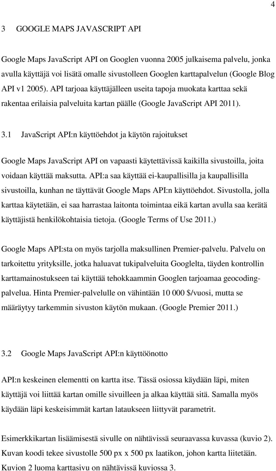 1 JavaScript API:n käyttöehdot ja käytön rajoitukset Google Maps JavaScript API on vapaasti käytettävissä kaikilla sivustoilla, joita voidaan käyttää maksutta.