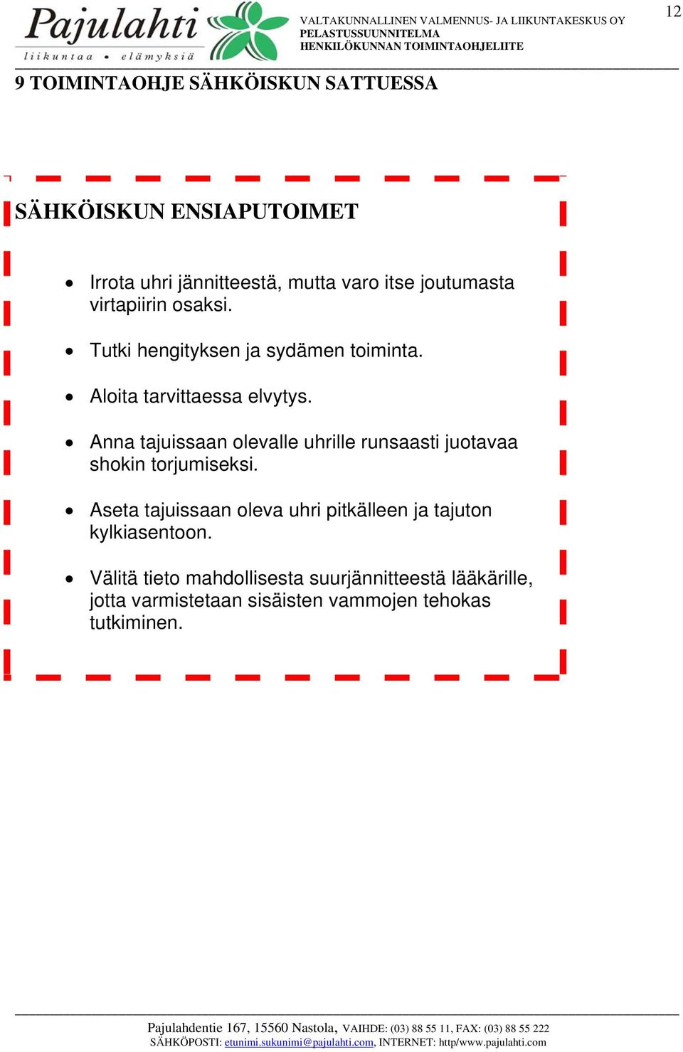 Anna tajuissaan olevalle uhrille runsaasti juotavaa shokin torjumiseksi.