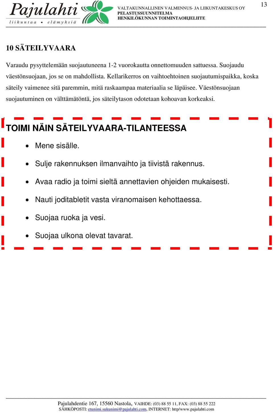 Väestönsuojaan suojautuminen on välttämätöntä, jos säteilytason odotetaan kohoavan korkeaksi. TOIMI NÄIN SÄTEILYVAARA-TILANTEESSA Mene sisälle.