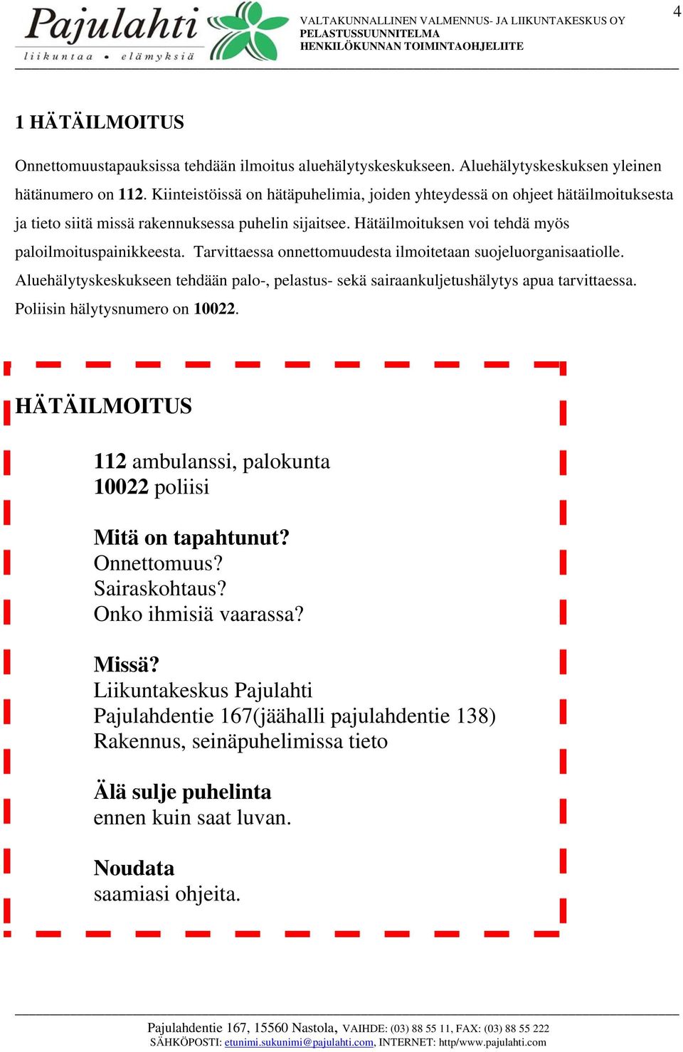 Tarvittaessa onnettomuudesta ilmoitetaan suojeluorganisaatiolle. Aluehälytyskeskukseen tehdään palo-, pelastus- sekä sairaankuljetushälytys apua tarvittaessa. Poliisin hälytysnumero on 10022.