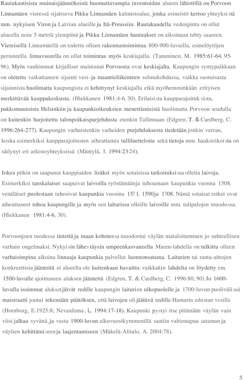 Viereisellä Linnamäellä on todettu olleen rakennustoimintaa 800-900-luvuilla, esinelöytöjen perusteella linnavuorella on ollut toimintaa myös keskiajalla. (Tamminen, M. 1985:61-64, 95-96).