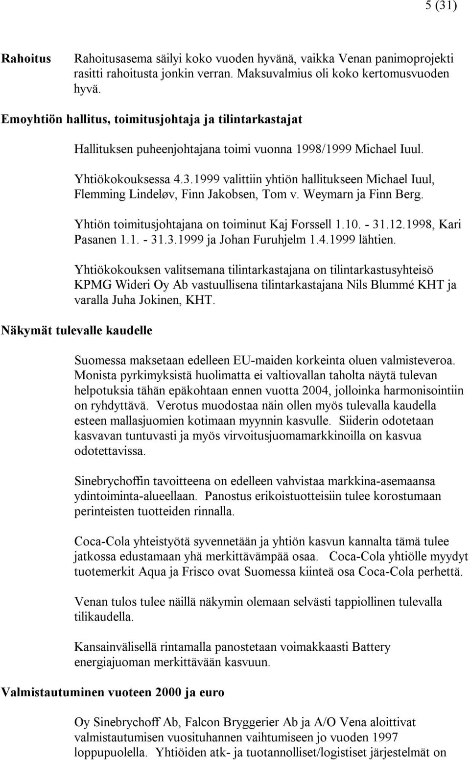 1999 valittiin yhtiön hallitukseen Michael Iuul, Flemming Lindeløv, Finn Jakobsen, Tom v. Weymarn ja Finn Berg. Yhtiön toimitusjohtajana on toiminut Kaj Forssell 1.10. - 31.12.1998, Kari Pasanen 1.1. - 31.3.1999 ja Johan Furuhjelm 1.