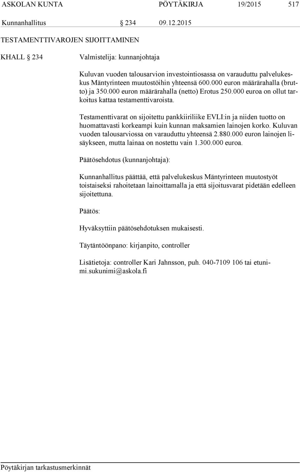 000 euron määrärahalla (brutto) ja 350.000 euron määrärahalla (netto) Erotus 250.000 euroa on ollut tarkoi tus kattaa testamenttivaroista.