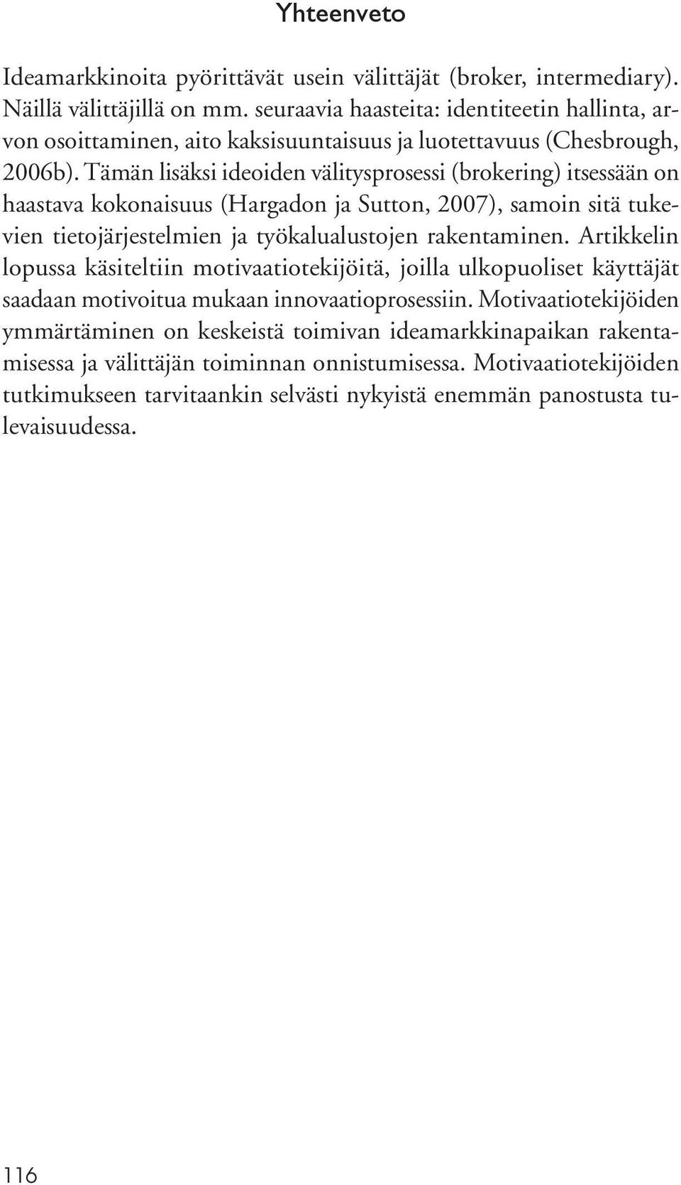 Tämän lisäksi ideoiden välitysprosessi (brokering) itsessään on haastava kokonaisuus (Hargadon ja Sutton, 2007), samoin sitä tukevien tietojärjestelmien ja työkalualustojen rakentaminen.
