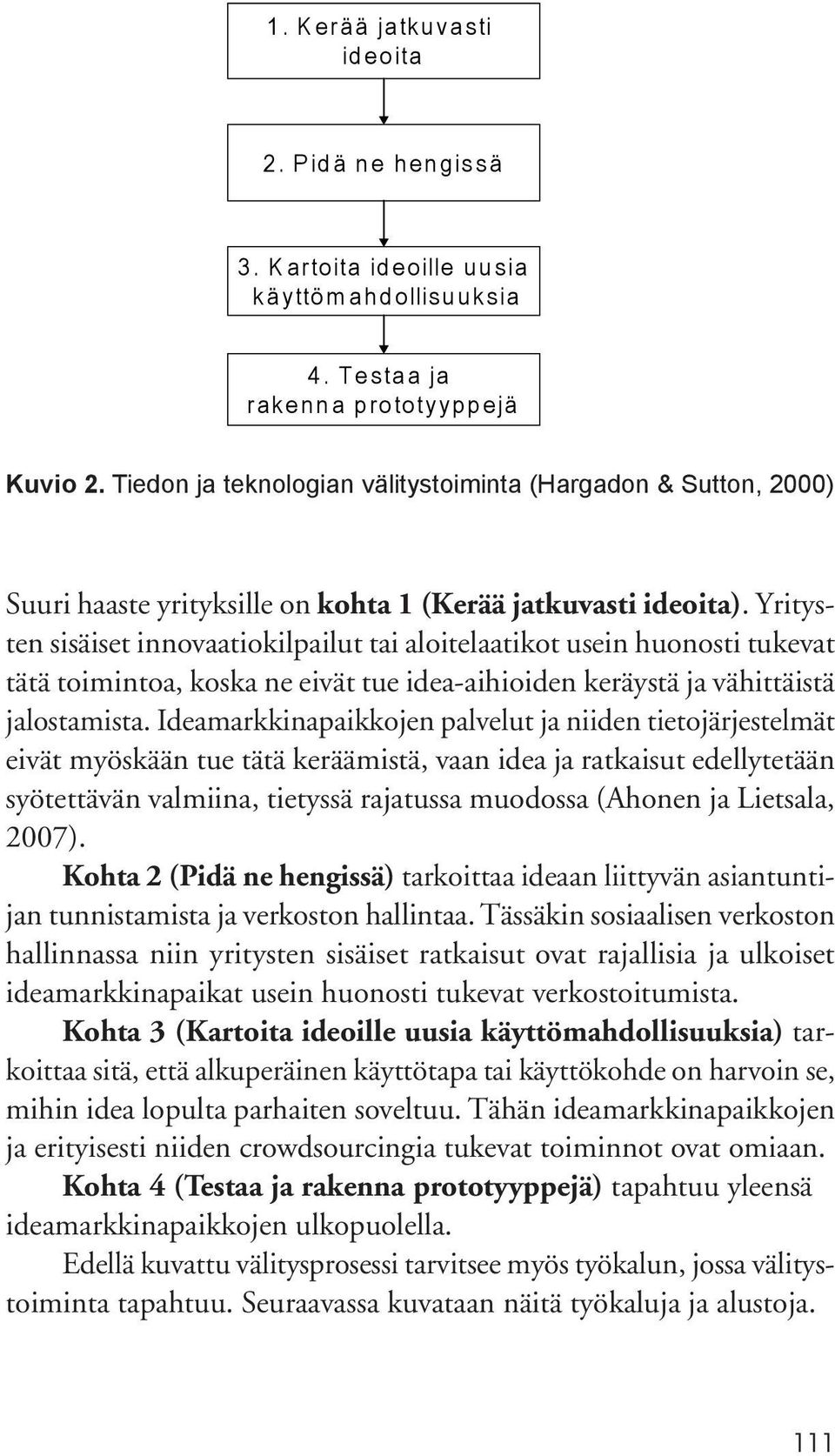 Yritysten sisäiset innovaatiokilpailut tai aloitelaatikot usein huonosti tukevat tätä toimintoa, koska ne eivät tue idea-aihioiden keräystä ja vähittäistä jalostamista.