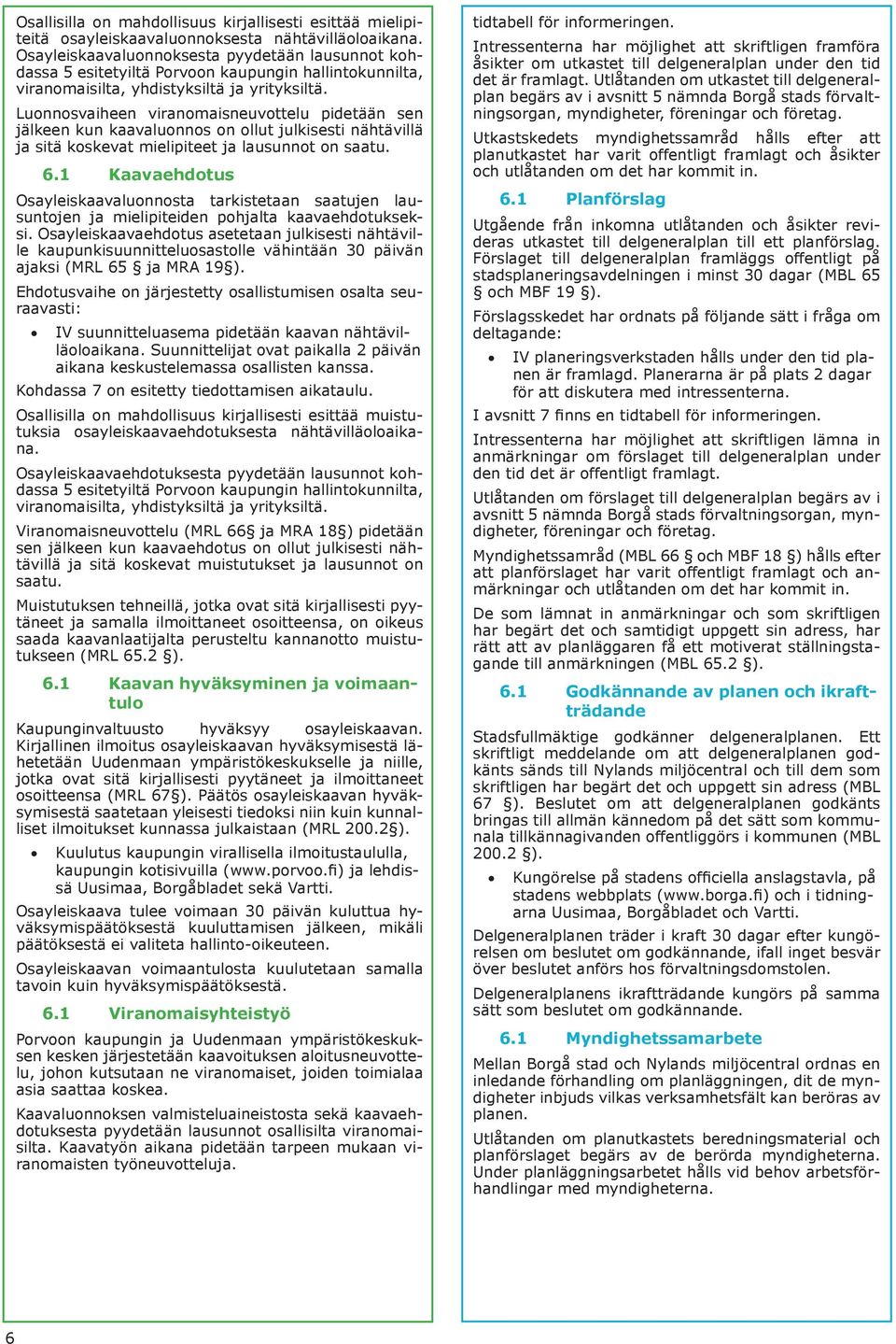 Luonnosvaiheen viranomaisneuvottelu pidetään sen jälkeen kun kaavaluonnos on ollut julkisesti nähtävillä ja sitä koskevat mielipiteet ja lausunnot on saatu. 6.