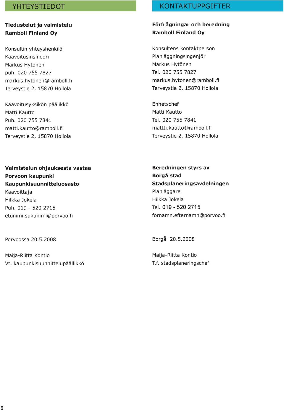 020 755 7841 matti.kautto@ramboll.fi Terveystie 2, 15870 Hollola Enhetschef Matti Kautto Tel. 020 755 7841 mattti.kautto@ramboll.fi Terveystie 2, 15870 Hollola Valmistelun ohjauksesta vastaa Porvoon kaupunki Kaupunkisuunnitteluosasto Kaavoittaja Hilkka Jokela Puh.