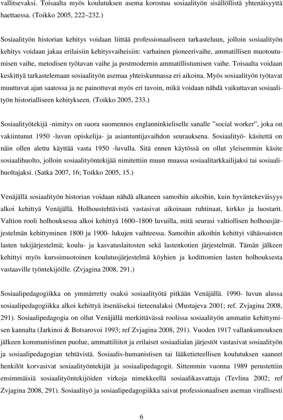 muotoutumisen vaihe, metodisen työtavan vaihe ja postmodernin ammatillistumisen vaihe. Toisaalta voidaan keskittyä tarkastelemaan sosiaalityön asemaa yhteiskunnassa eri aikoina.