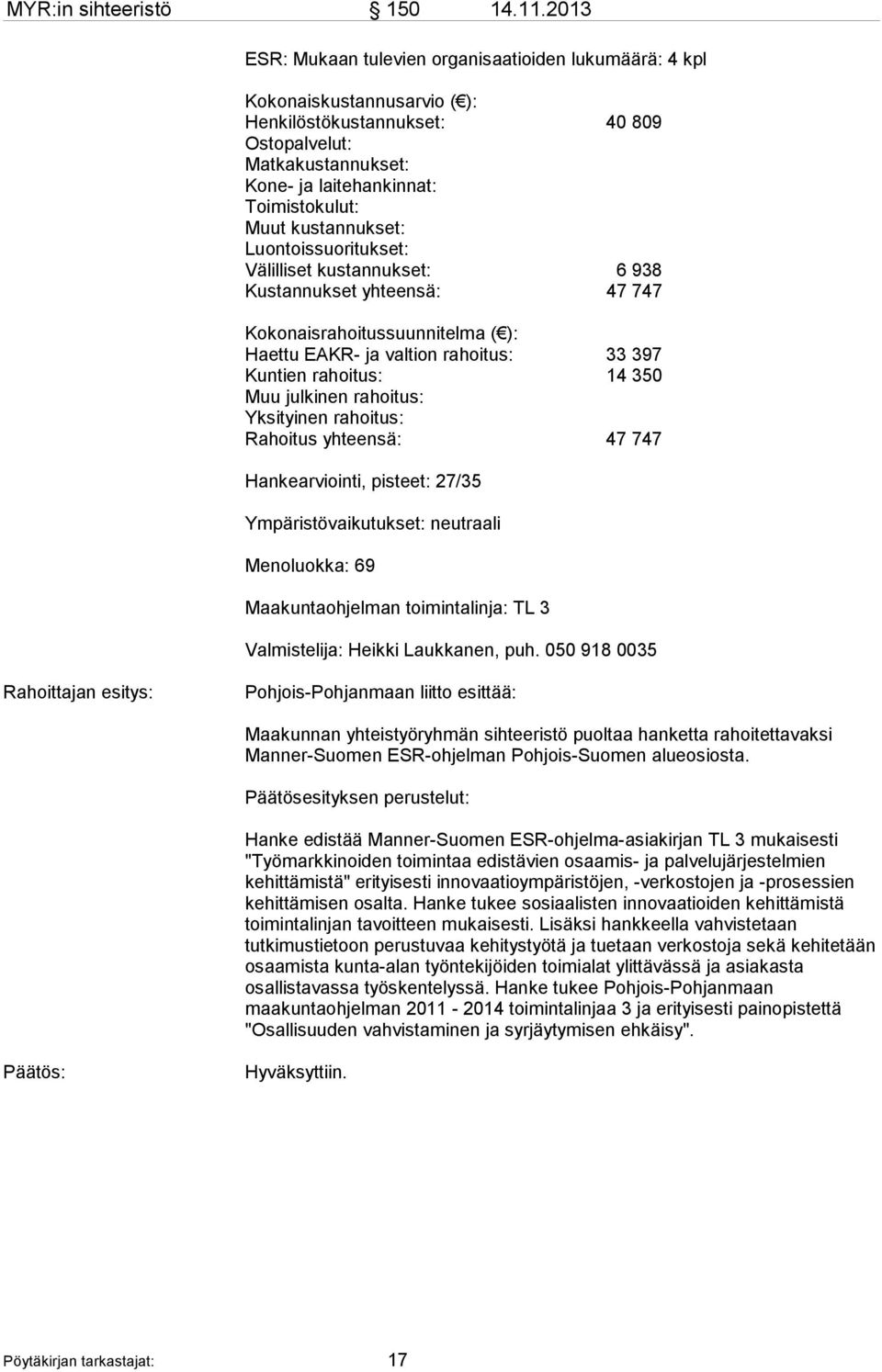 kustannukset: Luontoissuoritukset: Välilliset kustannukset: 6 938 Kustannukset yhteensä: 47 747 Kokonaisrahoitussuunnitelma ( ): Haettu EAKR- ja valtion rahoitus: 33 397 Kuntien rahoitus: 14 350 Muu