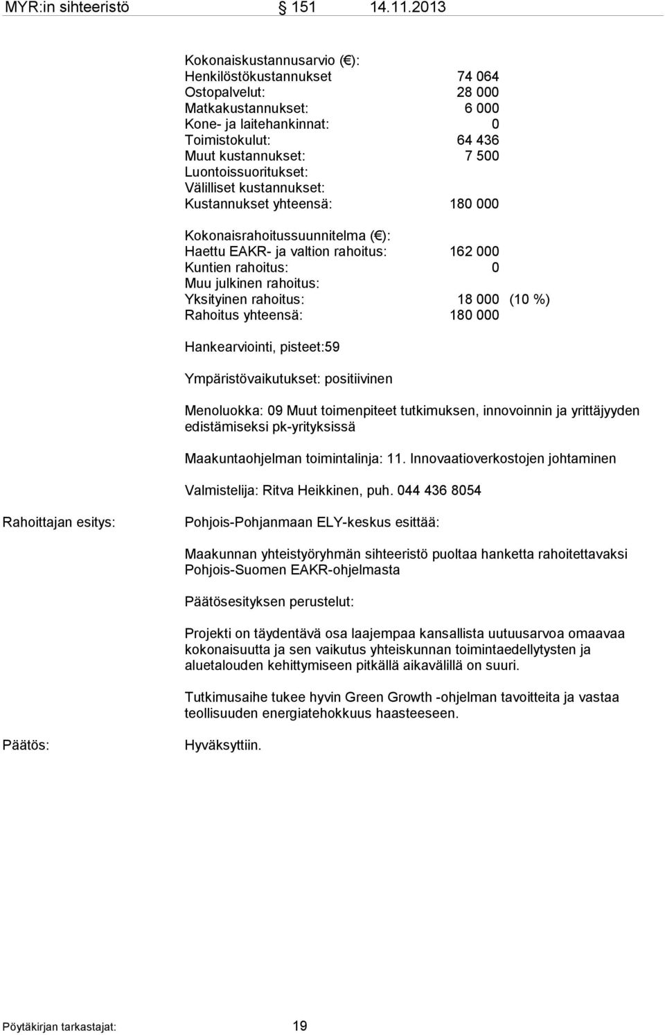 Luontoissuoritukset: Välilliset kustannukset: Kustannukset yhteensä: 180 000 Kokonaisrahoitussuunnitelma ( ): Haettu EAKR- ja valtion rahoitus: 162 000 Kuntien rahoitus: 0 Muu julkinen rahoitus: