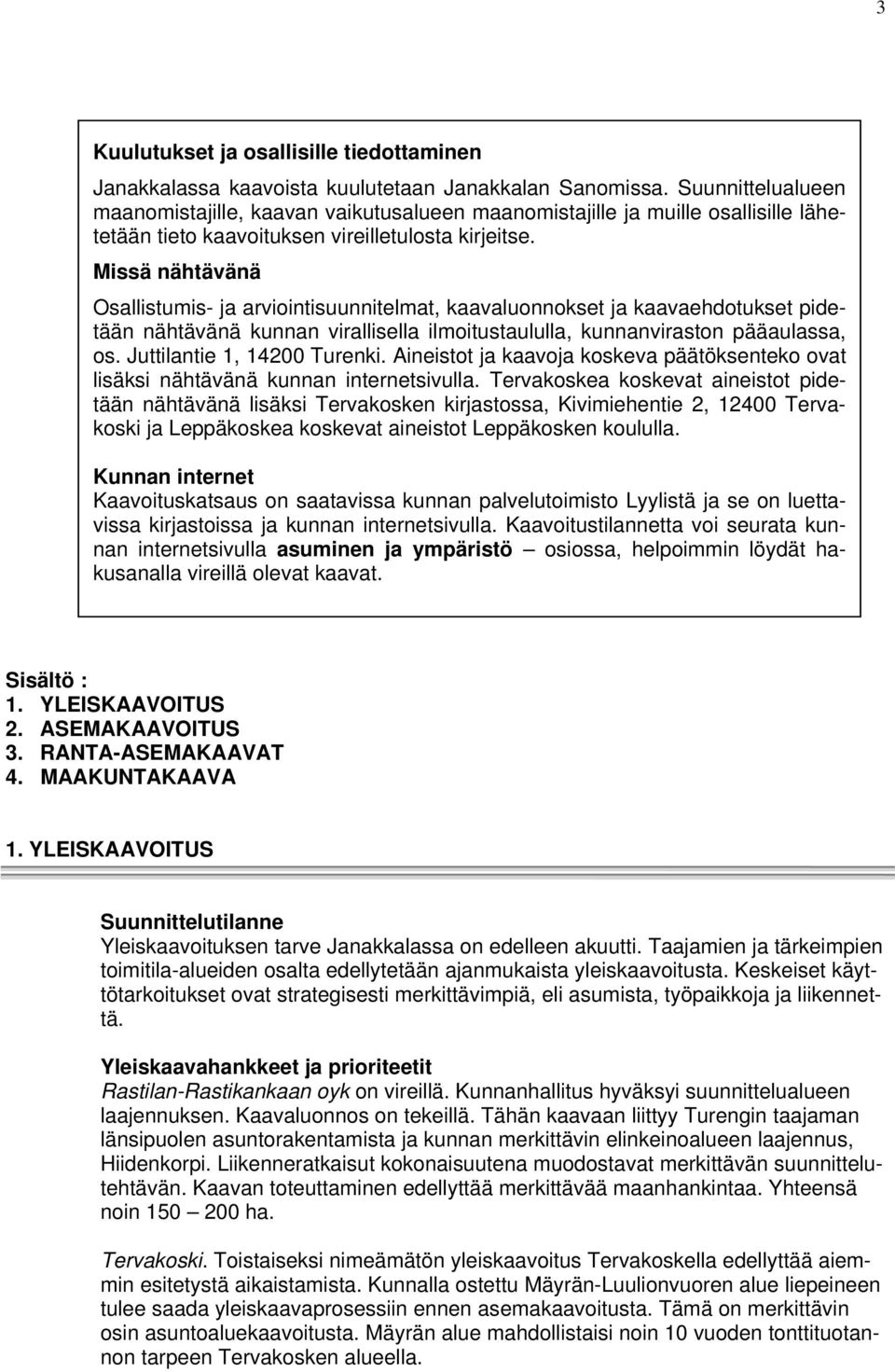 Missä nähtävänä Osallistumis- ja arviointisuunnitelmat, kaavaluonnokset ja kaavaehdotukset pidetään nähtävänä kunnan virallisella ilmoitustaululla, kunnanviraston pääaulassa, os.