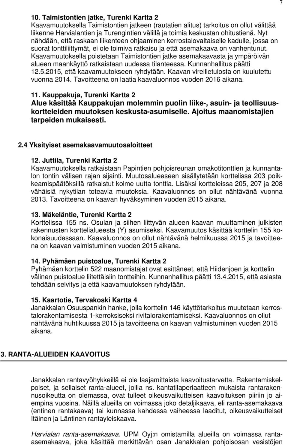 Kaavamuutoksella poistetaan Taimistontien jatke asemakaavasta ja ympäröivän alueen maankäyttö ratkaistaan uudessa tilanteessa. Kunnanhallitus päätti 12.5.2015, että kaavamuutokseen ryhdytään.