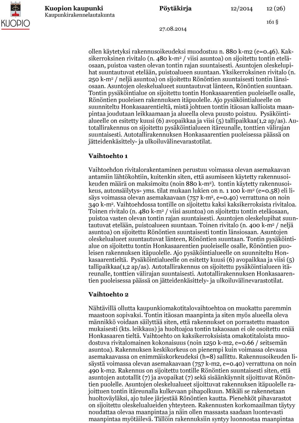 Yksikerroksinen rivitalo (n. 250 k-m 2 / neljä asuntoa) on sijoitettu Rönöntien suuntaisesti tontin länsiosaan. Asuntojen oleskelualueet suuntautuvat länteen, Rönöntien suuntaan.