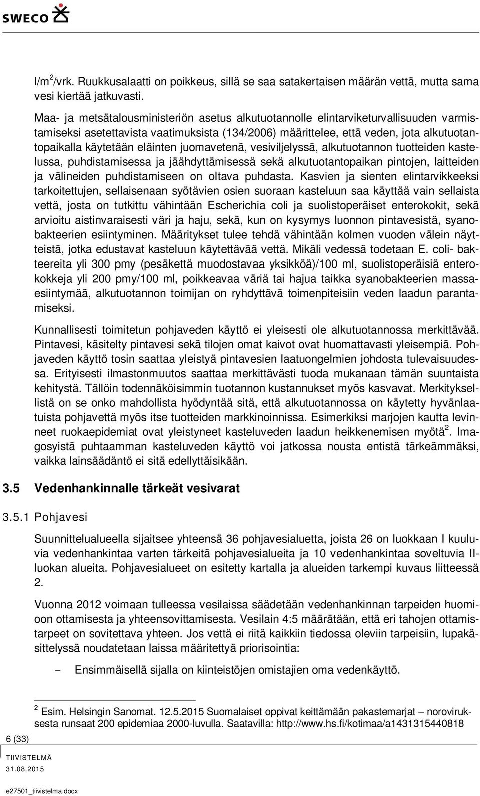 eläinten juomavetenä, vesiviljelyssä, alkutuotannon tuotteiden kastelussa, puhdistamisessa ja jäähdyttämisessä sekä alkutuotantopaikan pintojen, laitteiden ja välineiden puhdistamiseen on oltava