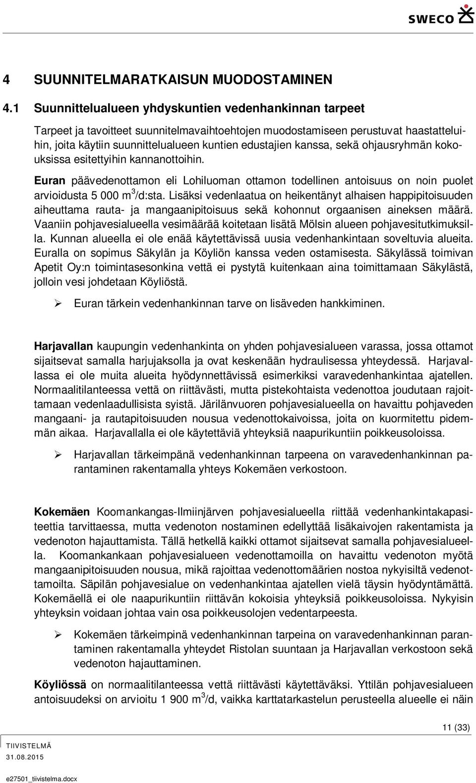 kanssa, sekä ohjausryhmän kokouksissa esitettyihin kannanottoihin. Euran päävedenottamon eli Lohiluoman ottamon todellinen antoisuus on noin puolet arvioidusta 5 000 m 3 /d:sta.