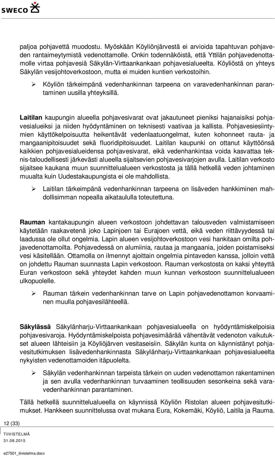 Köyliöstä on yhteys Säkylän vesijohtoverkostoon, mutta ei muiden kuntien verkostoihin. Köyliön tärkeimpänä vedenhankinnan tarpeena on varavedenhankinnan parantaminen uusilla yhteyksillä.