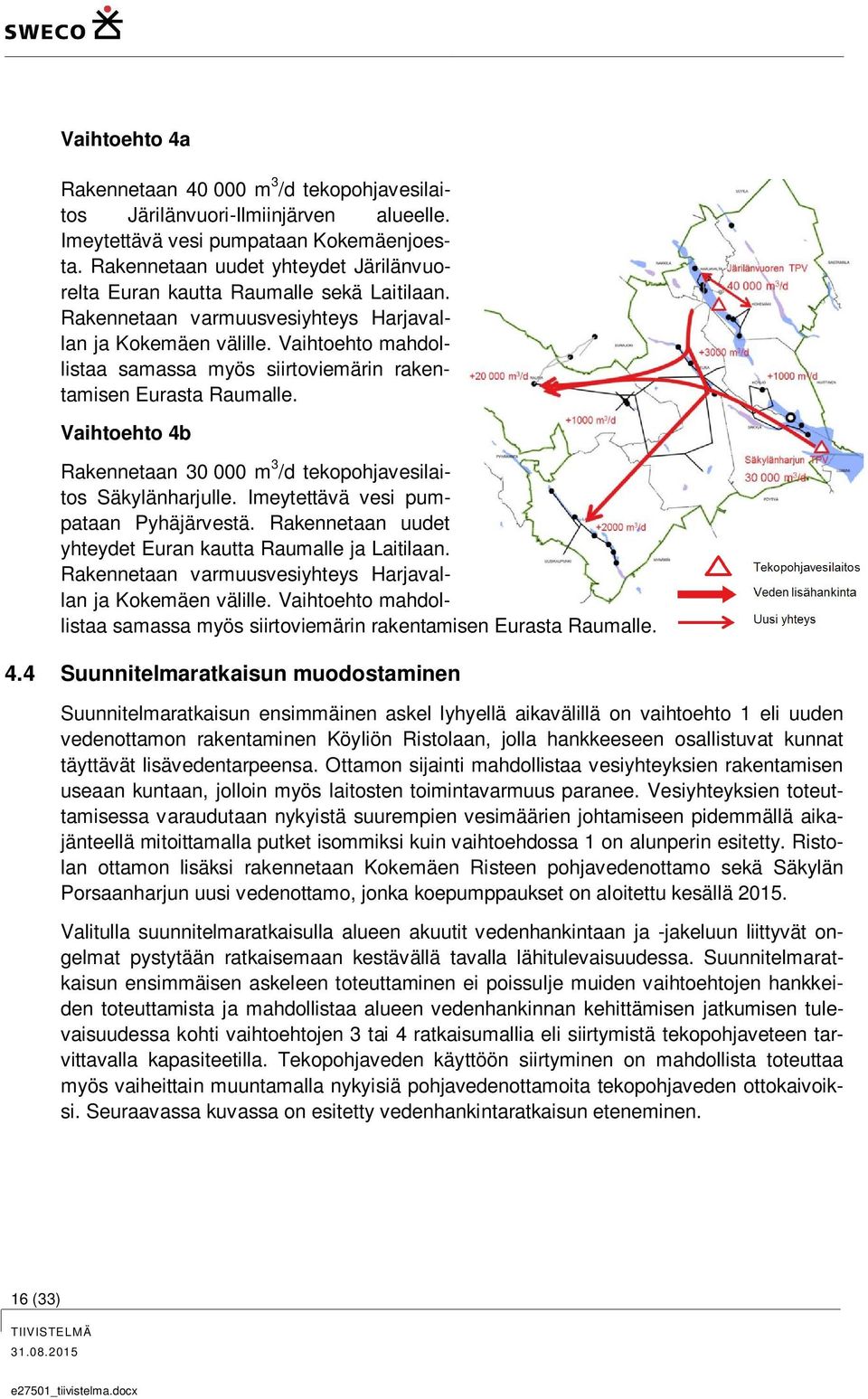 Vaihtoehto mahdollistaa samassa myös siirtoviemärin rakentamisen Eurasta Raumalle. Vaihtoehto 4b Rakennetaan 30 000 m 3 /d tekopohjavesilaitos Säkylänharjulle. Imeytettävä vesi pumpataan Pyhäjärvestä.