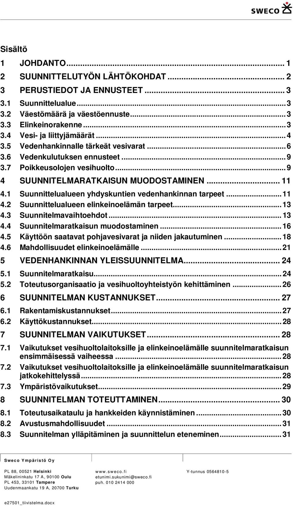 1 Suunnittelualueen yhdyskuntien vedenhankinnan tarpeet... 11 4.2 Suunnittelualueen elinkeinoelämän tarpeet... 13 4.3 Suunnitelmavaihtoehdot... 13 4.4 Suunnitelmaratkaisun muodostaminen... 16 4.