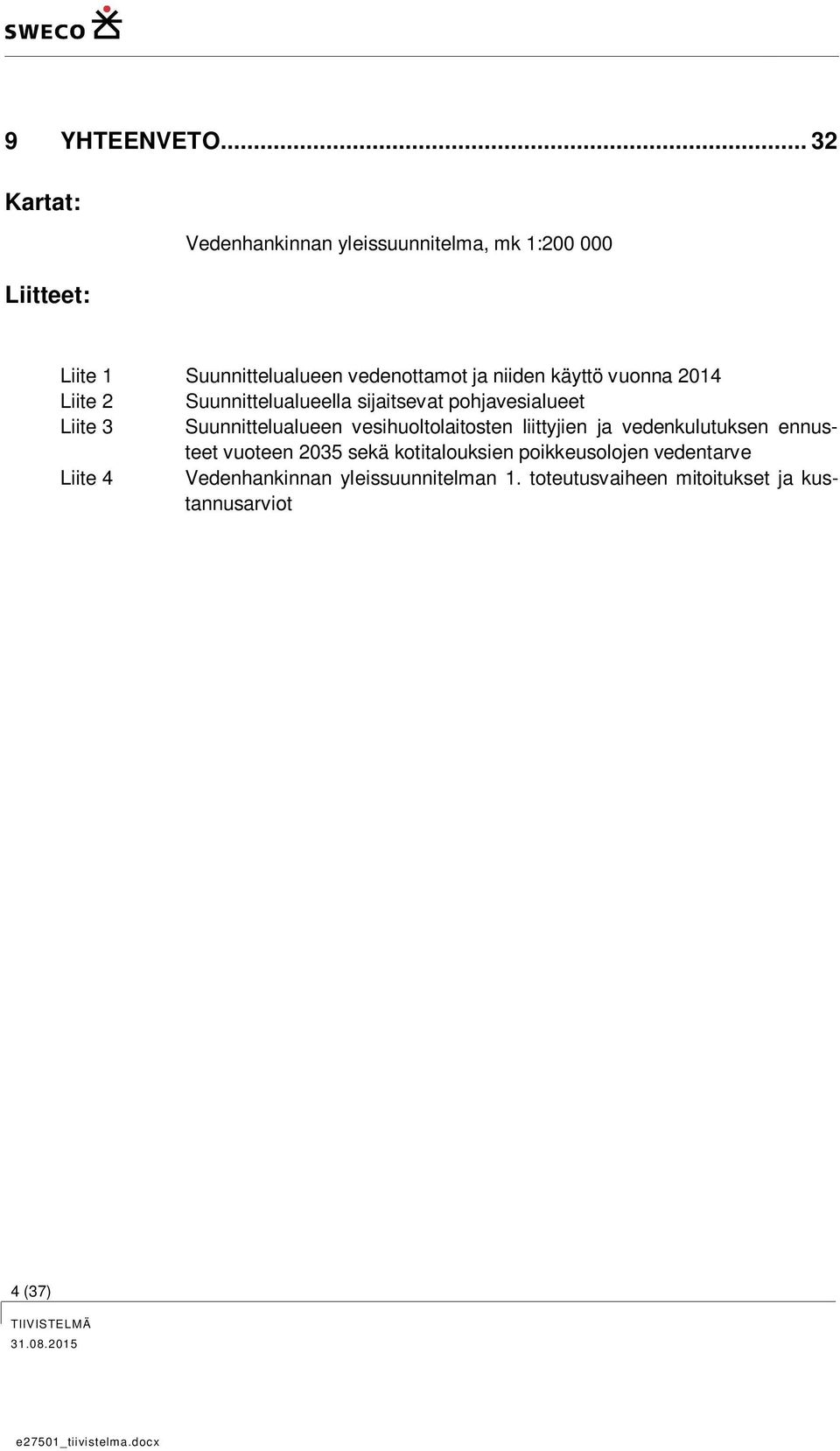 niiden käyttö vuonna 2014 Liite 2 Suunnittelualueella sijaitsevat pohjavesialueet Liite 3 Suunnittelualueen