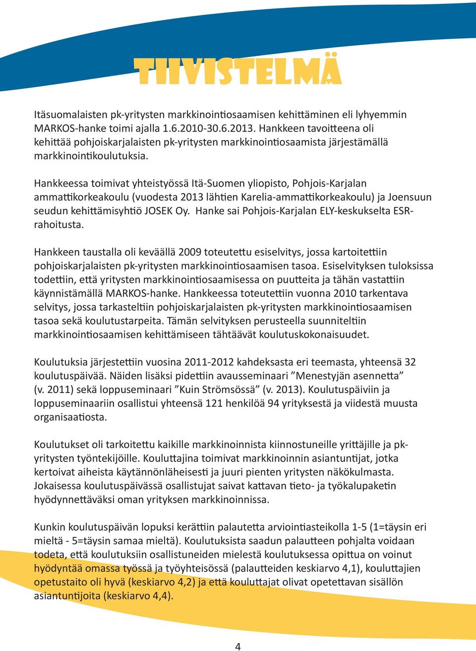 Hankkeessa toimivat yhteistyössä Itä-Suomen yliopisto, Pohjois-Karjalan ammattikorkeakoulu (vuodesta 2013 lähtien Karelia-ammattikorkeakoulu) ja Joensuun seudun kehittämisyhtiö JOSEK Oy.