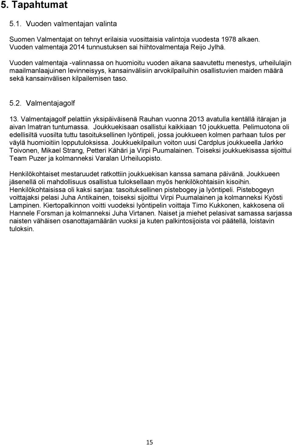 kansainvälisen kilpailemisen taso. 5.2. Valmentajagolf 13. Valmentajagolf pelattiin yksipäiväisenä Rauhan vuonna 2013 avatulla kentällä itärajan ja aivan Imatran tuntumassa.