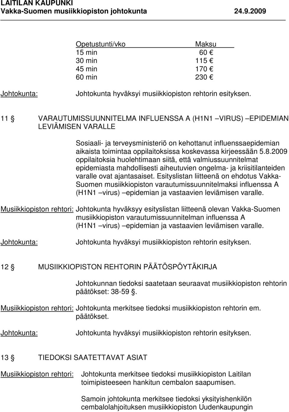 2009 oppilaitoksia huolehtimaan siitä, että valmiussuunnitelmat epidemiasta mahdollisesti aiheutuvien ongelma- ja kriisitilanteiden varalle ovat ajantasaiset.