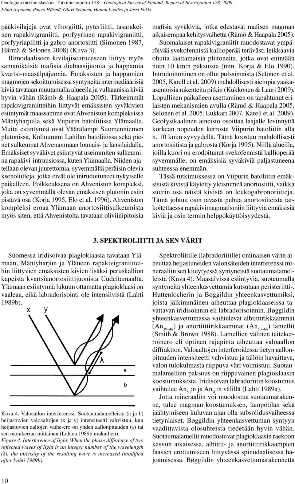 Emäksisten ja happamien magmojen sekoittumisessa syntyneitä intermediäärisiä kiviä tavataan muutamalla alueella ja vulkaanisia kiviä hyvin vähän (Rämö & Haapala 2005).