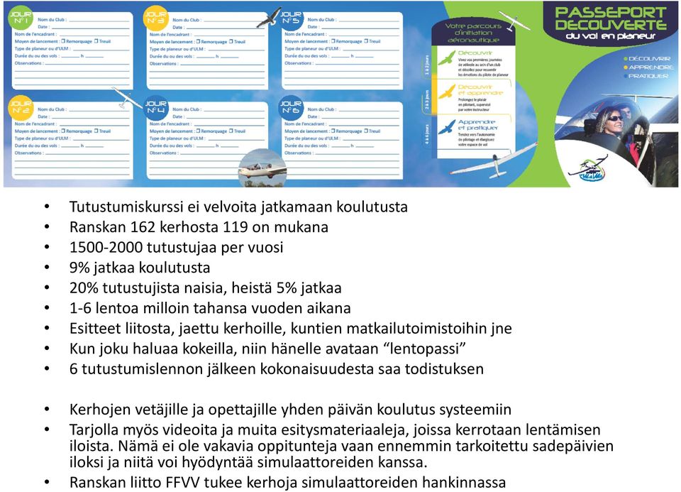 jälkeen kokonaisuudesta saa todistuksen Kerhojen vetäjille ja opettajille yhden päivän koulutus systeemiin Tarjolla myös videoita ja muita esitysmateriaaleja, joissa kerrotaan lentämisen