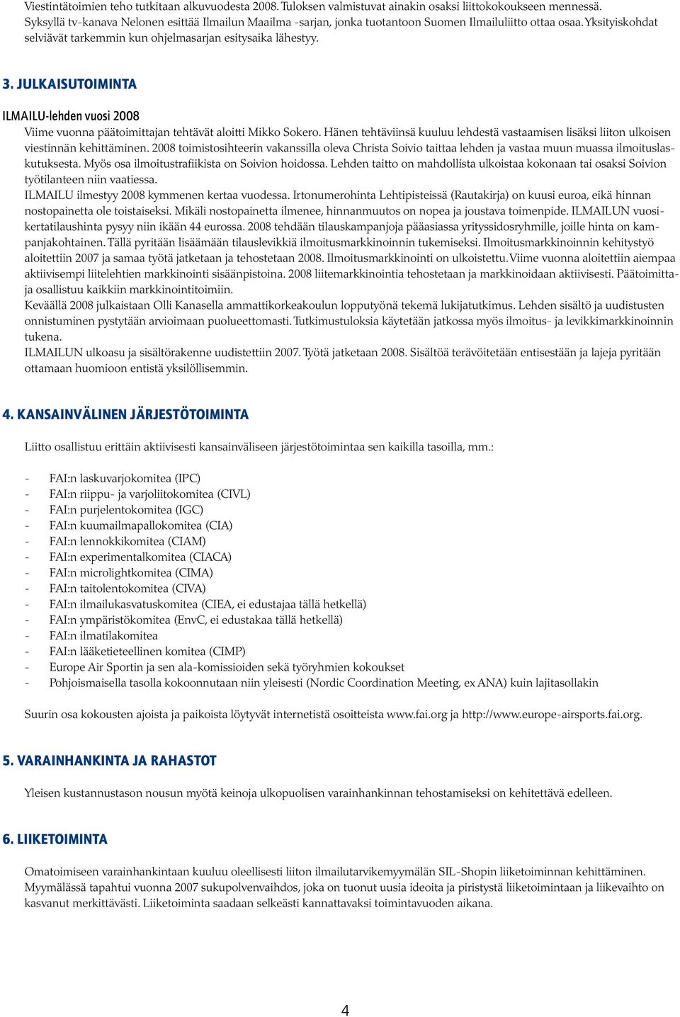 Julkaisutoiminta ILMAILU-lehden vuosi 2008 Viime vuonna päätoimittajan tehtävät aloitti Mikko Sokero. Hänen tehtäviinsä kuuluu lehdestä vastaamisen lisäksi liiton ulkoisen viestinnän kehittäminen.