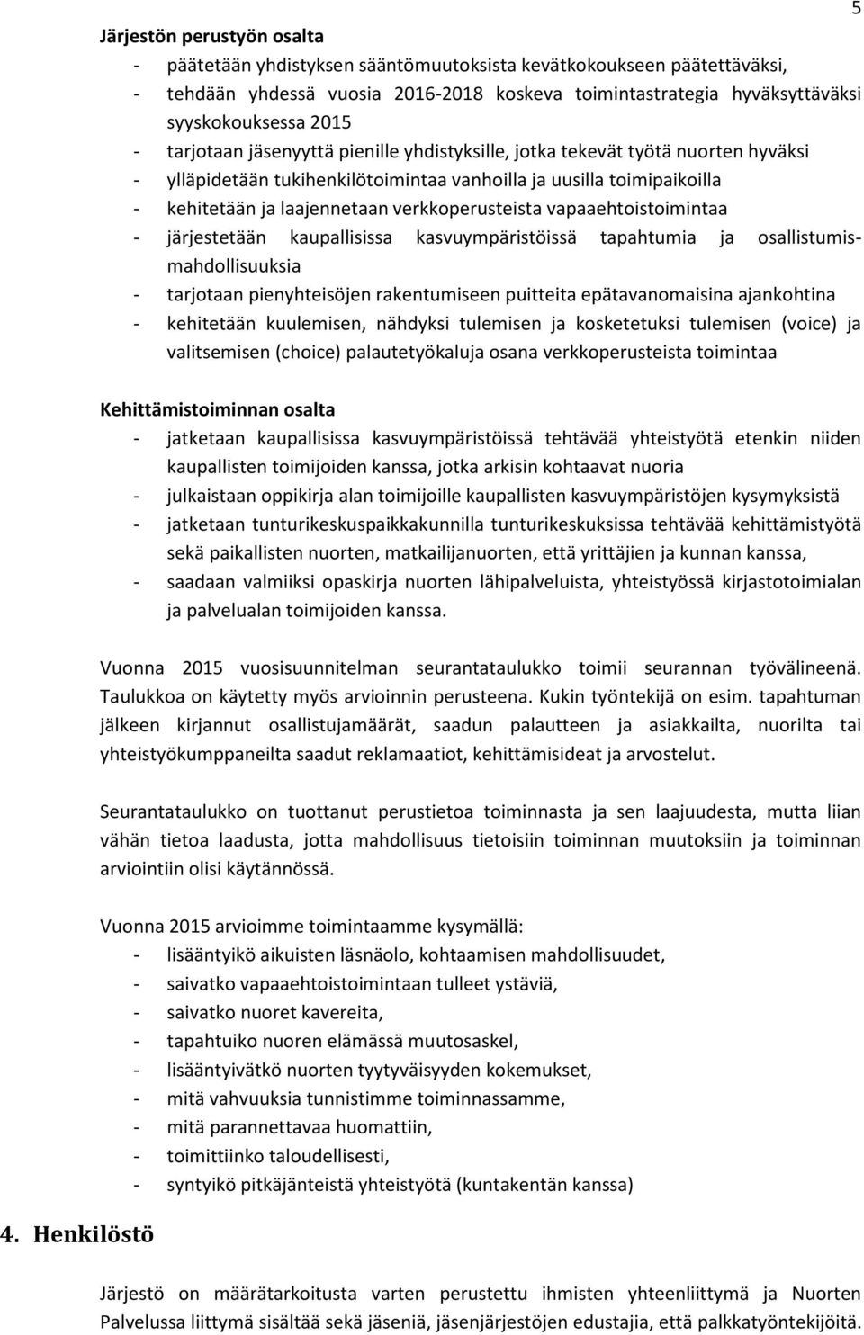 verkkoperusteista vapaaehtoistoimintaa - järjestetään kaupallisissa kasvuympäristöissä tapahtumia ja osallistumismahdollisuuksia - tarjotaan pienyhteisöjen rakentumiseen puitteita epätavanomaisina