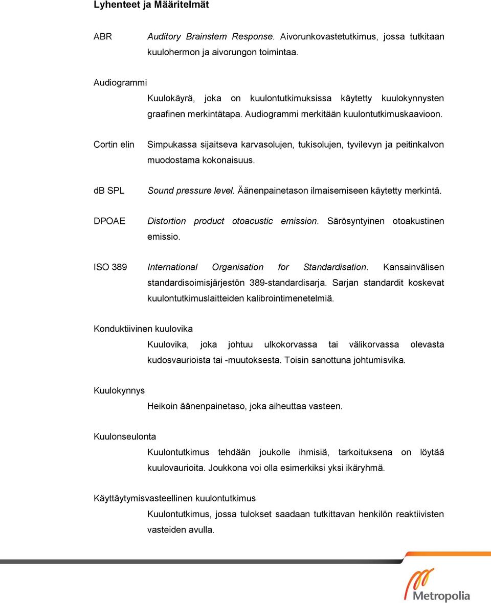 Cortin elin Simpukassa sijaitseva karvasolujen, tukisolujen, tyvilevyn ja peitinkalvon muodostama kokonaisuus. db SPL Sound pressure level. Äänenpainetason ilmaisemiseen käytetty merkintä.