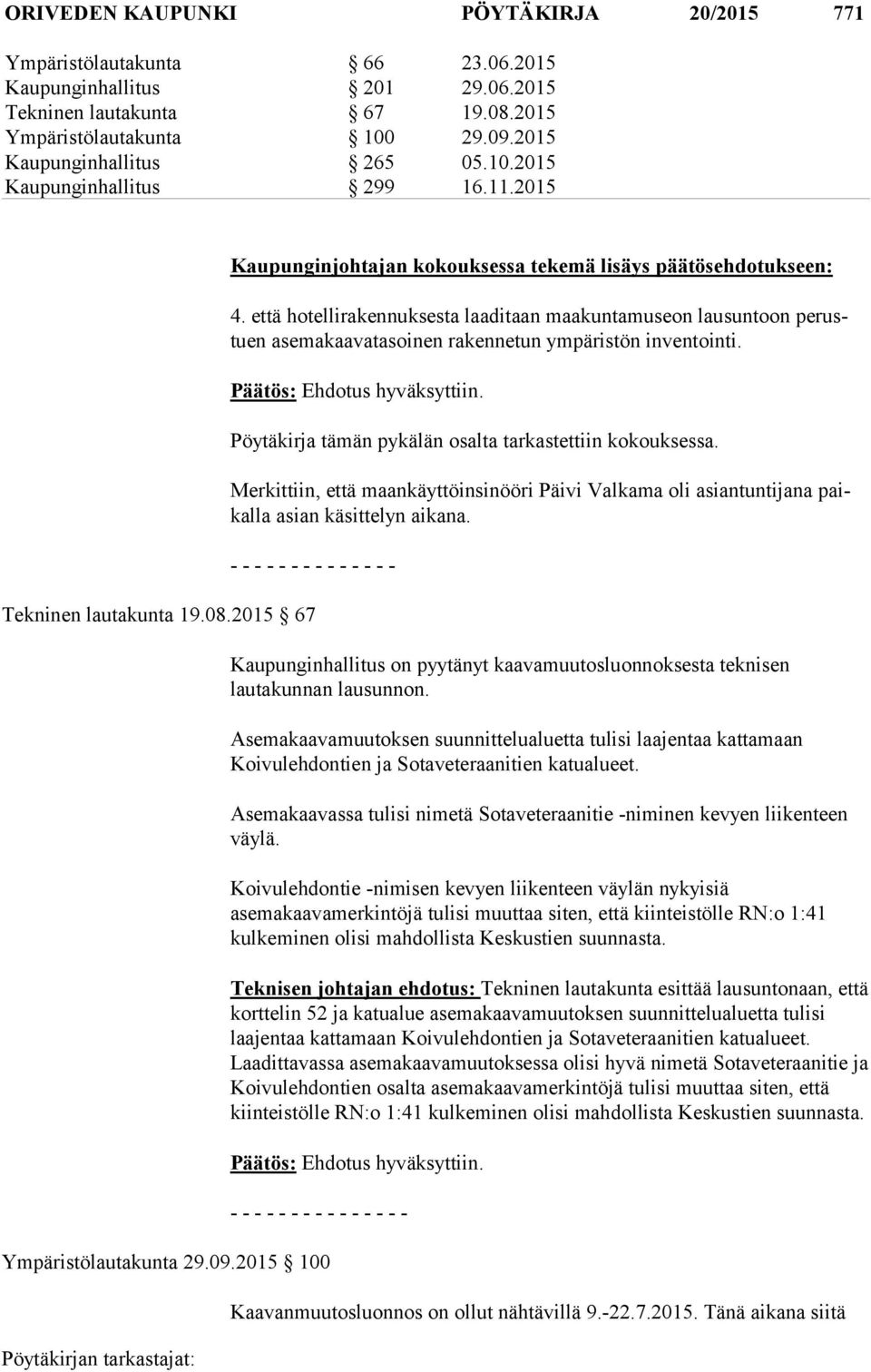 että hotellirakennuksesta laaditaan maakuntamuseon lausuntoon pe rustuen asemakaavatasoinen rakennetun ympäristön inventointi. Pöytäkirja tämän pykälän osalta tarkastettiin kokouksessa.