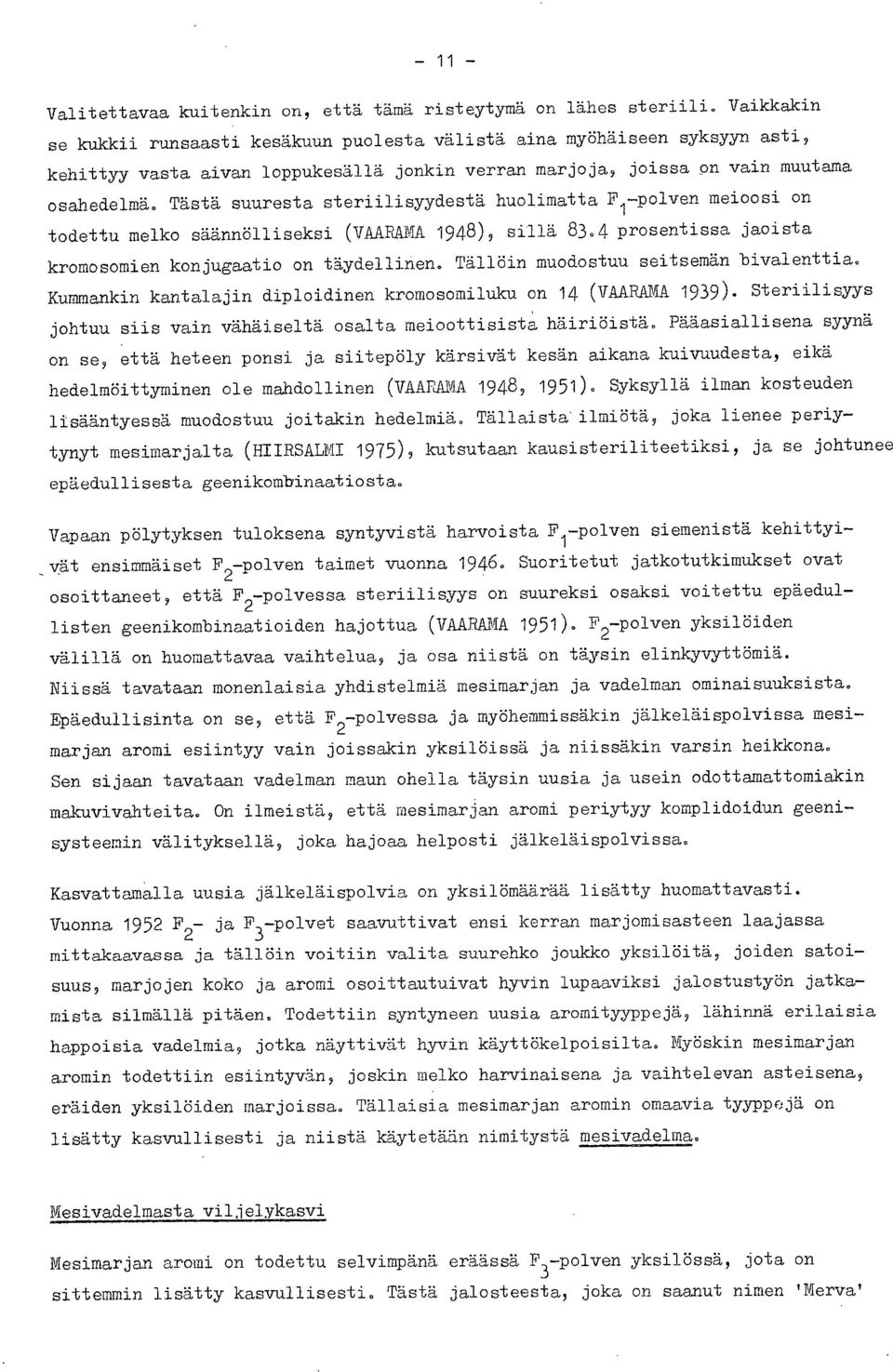 Tästä suuresta steriilisyydestä huolimatta F1 -polven meioosi on todettu melko säännölliseksi (VAARAMA 1948), sillä 83.4 prosentissa jaoista kromosomien konjugaatio on täydellinen.