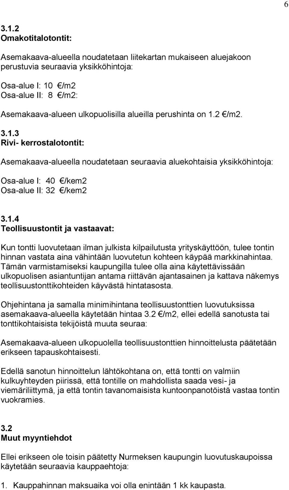 . Teollisuustontit ja vastaavat: Kun tontti luovutetaan ilman julkista kilpailutusta yrityskäyttöön, tulee tontin hinnan vastata aina vähintään luovutetun kohteen käypää markkinahintaa.