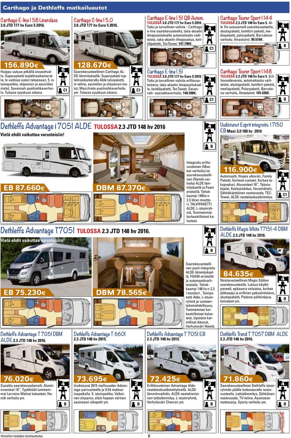 17.190e. C1 Carthago Tourer Sport I 1 TULOSSA 2.3 JTD 18 hv Euro 5. Alle 7m uutuusmalli saarekevuoteella, alustapaketti, komfort-paketti, mediapaketti, polarpaketti, arcelonaverhoilu. Ilmastointi. 99.