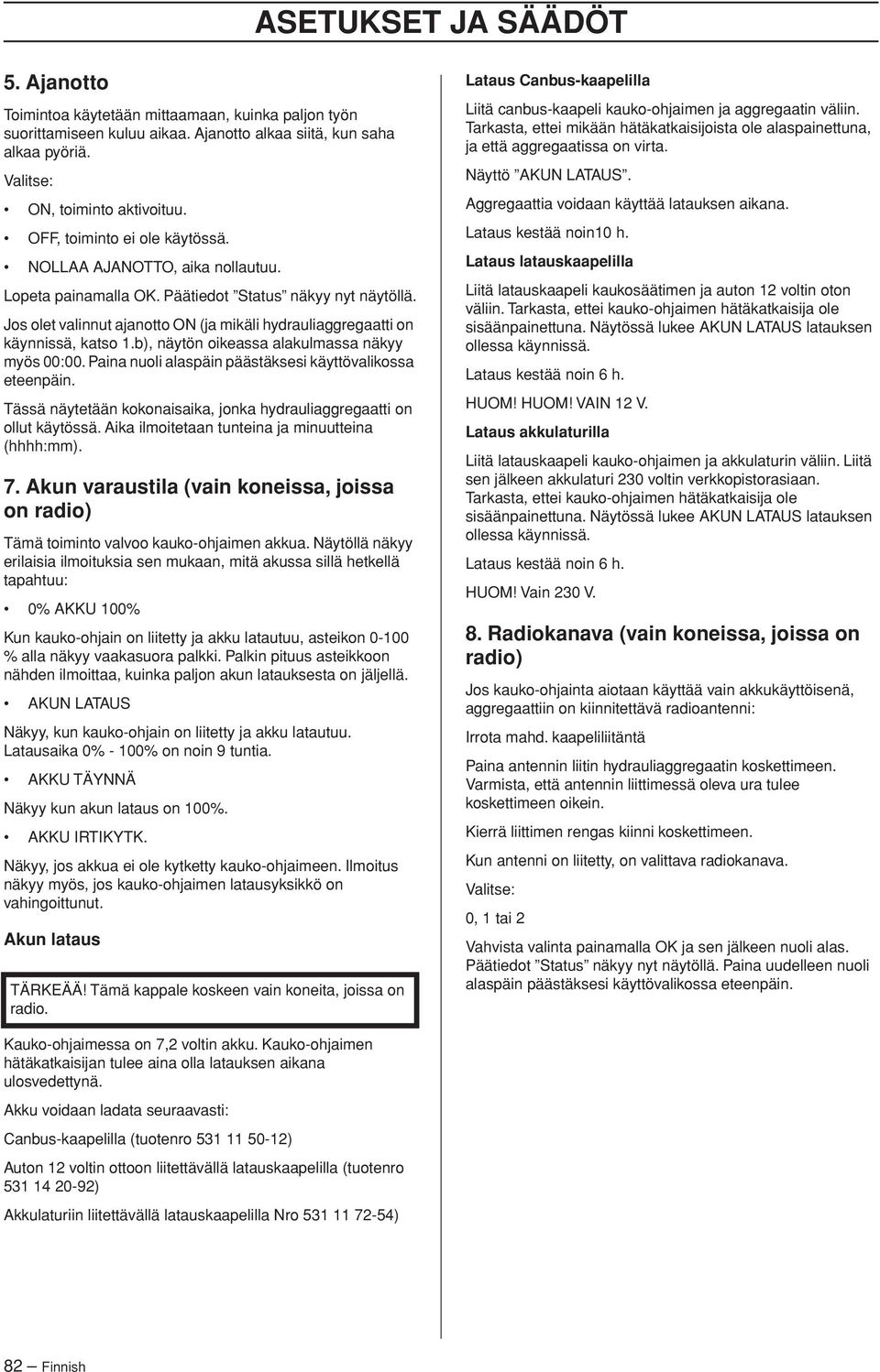Jos olet valinnut ajanotto ON (ja mikäli hydrauliaggregaatti on käynnissä, katso 1.b), näytön oikeassa alakulmassa näkyy myös 00:00. Paina nuoli alaspäin päästäksesi käyttövalikossa eteenpäin.