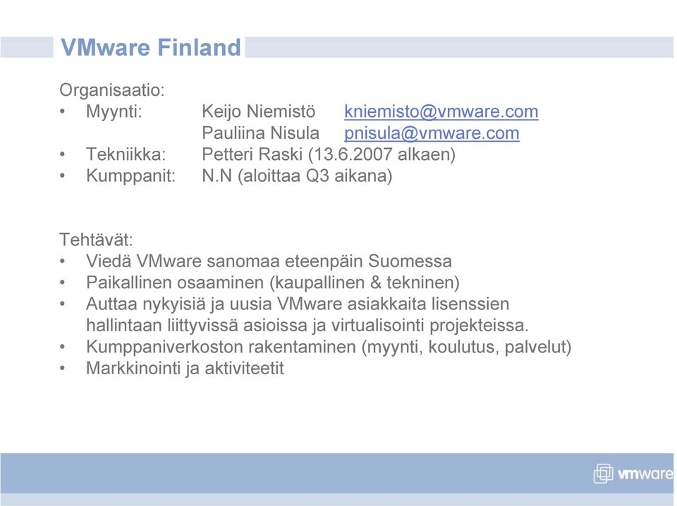 N (aloittaa Q3 aikana) Tehtävät: Viedä VMware sanomaa eteenpäin Suomessa Paikallinen osaaminen (kaupallinen & tekninen)