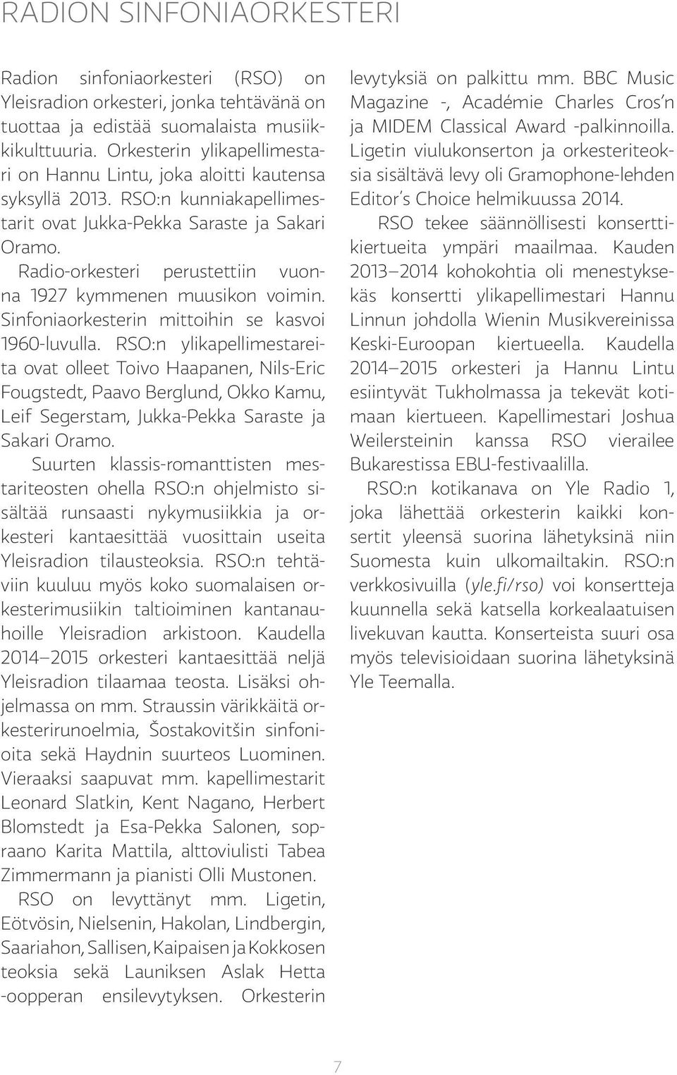 Radio-orkesteri perustettiin vuonna 1927 kymmenen muusikon voimin. Sinfoniaorkesterin mittoihin se kasvoi 1960-luvulla.