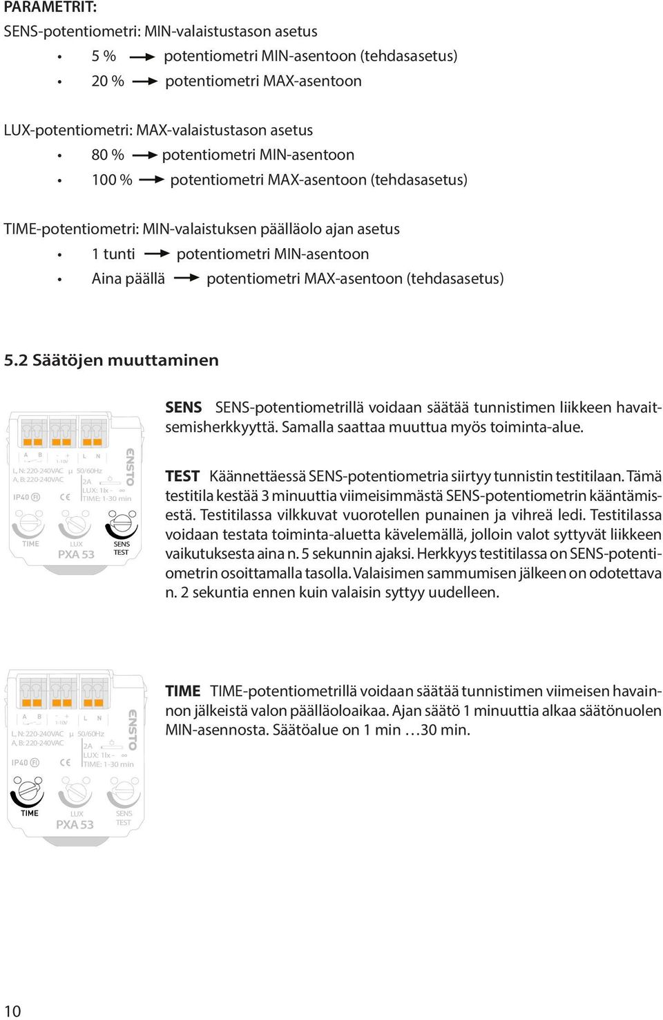 (tehdasasetus) 5.2 Säätöjen muuttaminen SES SES-potentiometrillä voidaan säätää tunnistimen liikkeen havaitsemisherkkyyttä. Samalla saattaa muuttua myös toiminta-alue.
