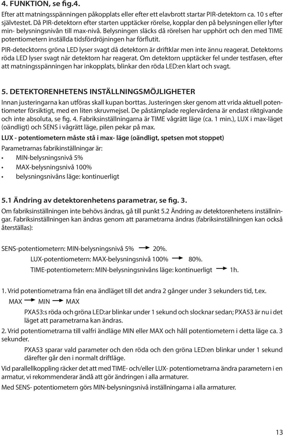 Belysningen släcks då rörelsen har upphört och den med TIME potentiometern inställda tidsfördröjningen har förflutit.